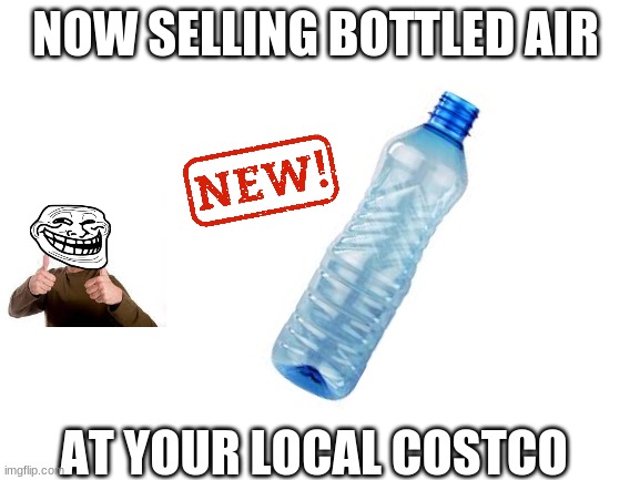 NEW BOTTLED AIR |  NOW SELLING BOTTLED AIR; AT YOUR LOCAL COSTCO | image tagged in blank white template | made w/ Imgflip meme maker