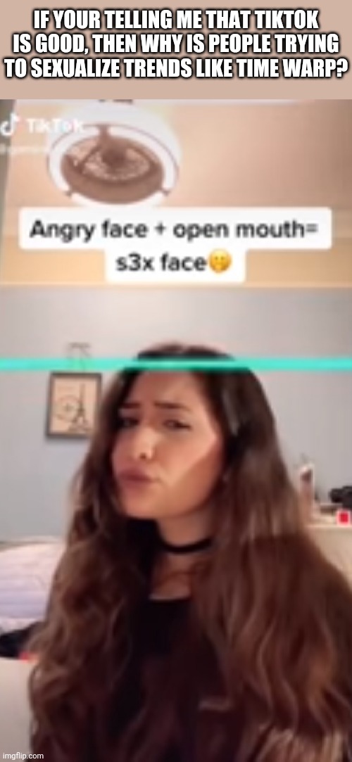 IF YOUR TELLING ME THAT TIKTOK IS GOOD, THEN WHY IS PEOPLE TRYING TO SEXUALIZE TRENDS LIKE TIME WARP? | made w/ Imgflip meme maker