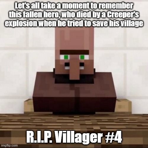 WE'LL MISS YOU!!! WAAAAAHHH!!! D^¦} |  Let's all take a moment to remember this fallen hero, who died by a Creeper's explosion when he tried to save his village; R.I.P. Villager #4 | image tagged in villager,element animation,rip,villager news,minecraft,war | made w/ Imgflip meme maker
