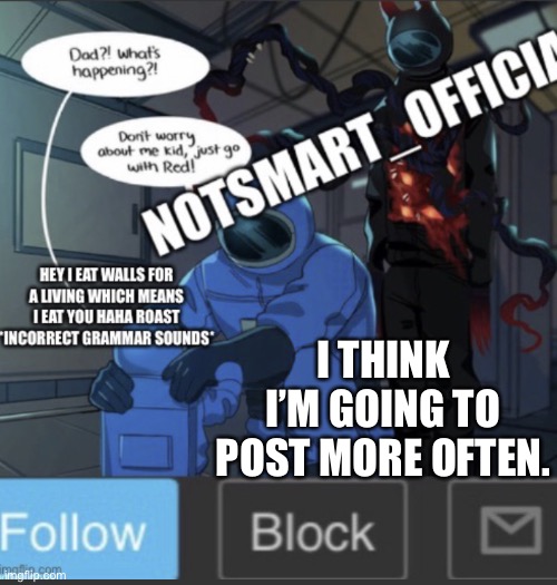 Yay | I THINK I’M GOING TO POST MORE OFTEN. | image tagged in notsmart_official new announcement template | made w/ Imgflip meme maker