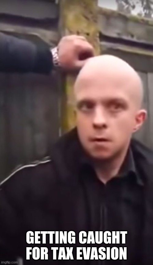Bald Nonce | GETTING CAUGHT FOR TAX EVASION | image tagged in bald nonce | made w/ Imgflip meme maker