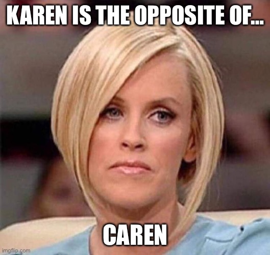 Karen, the manager will see you now | KAREN IS THE OPPOSITE OF…; CAREN | image tagged in karen the manager will see you now | made w/ Imgflip meme maker
