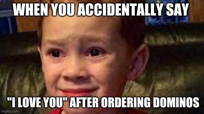 embarrassed child | WHEN YOU ACCIDENTALLY SAY; "I LOVE YOU" AFTER ORDERING DOMINOS | image tagged in embarrassed child | made w/ Imgflip meme maker