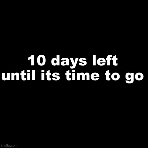 noooo | 10 days left until its time to go | image tagged in memes,blank transparent square | made w/ Imgflip meme maker