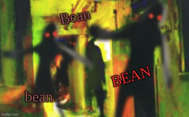 BEAN | Bean; BEAN; bean | image tagged in beans,bean,hehehe,oh wow are you actually reading these tags,yeah boi | made w/ Imgflip meme maker