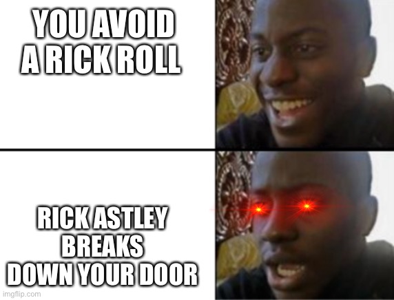 Oh crud | YOU AVOID A RICK ROLL; RICK ASTLEY BREAKS DOWN YOUR DOOR | image tagged in oh yeah oh no,rick astley,rick roll | made w/ Imgflip meme maker