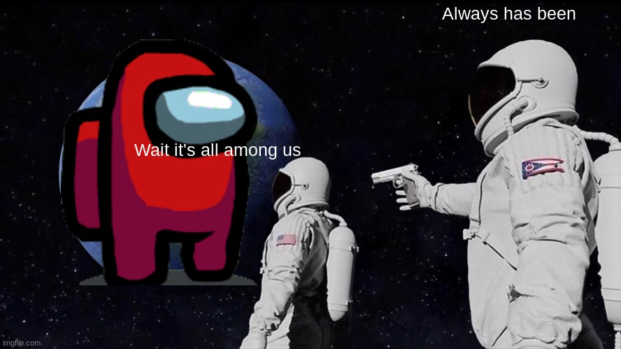 Always Has Been Meme | Always has been; Wait it's all among us | image tagged in memes,always has been | made w/ Imgflip meme maker