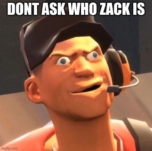 dont | DONT ASK WHO ZACK IS | image tagged in tf2 scout | made w/ Imgflip meme maker