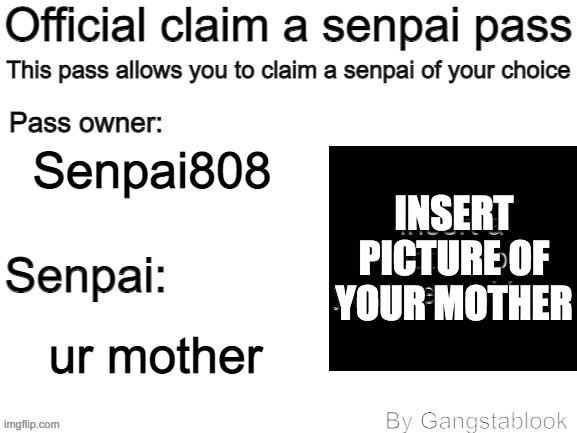  Senpai808; INSERT PICTURE OF YOUR MOTHER; ur mother | image tagged in official claim a senpai pass | made w/ Imgflip meme maker