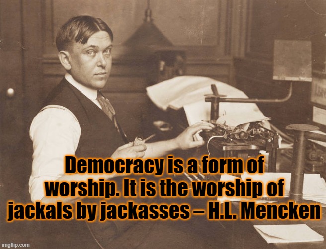 Democracy |  Democracy is a form of worship. It is the worship of jackals by jackasses – H.L. Mencken | image tagged in democracy | made w/ Imgflip meme maker