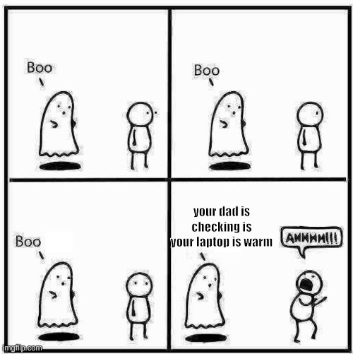 Ghost Boo | your dad is checking is your laptop is warm | image tagged in ghost boo | made w/ Imgflip meme maker