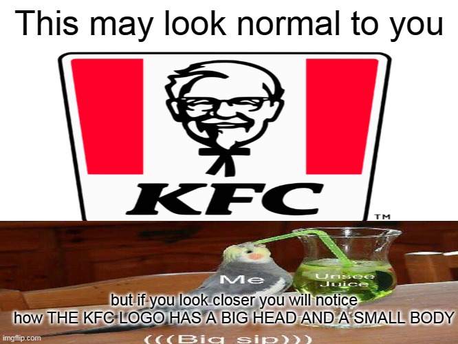 KFC big head | This may look normal to you; but if you look closer you will notice how THE KFC LOGO HAS A BIG HEAD AND A SMALL BODY | image tagged in memes,lol,haha,food,kfc,unsee juice | made w/ Imgflip meme maker
