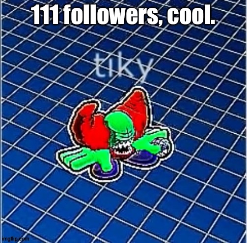 Tiky | 111 followers, cool. | image tagged in tiky | made w/ Imgflip meme maker