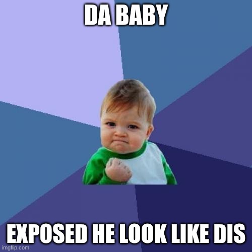 da babby | DA BABY; EXPOSED HE LOOK LIKE DIS | image tagged in memes,success kid | made w/ Imgflip meme maker