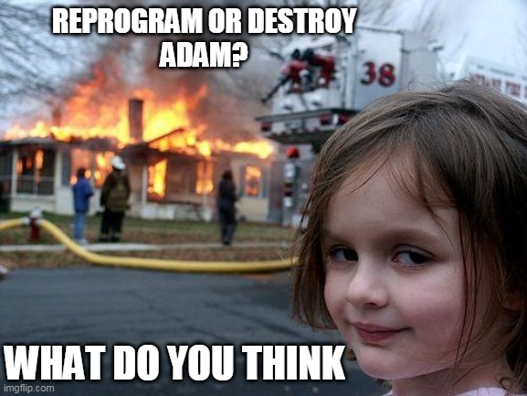 Disaster Girl Meme | REPROGRAM OR DESTROY
ADAM? WHAT DO YOU THINK | image tagged in memes,disaster girl | made w/ Imgflip meme maker