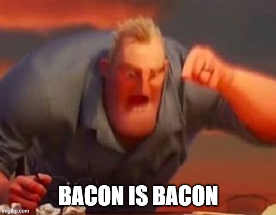 Mr incredible mad | BACON IS BACON | image tagged in mr incredible mad | made w/ Imgflip meme maker