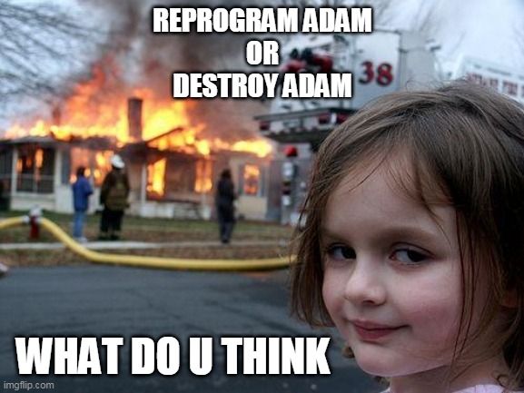6 minute podcast The holiday project | REPROGRAM ADAM
OR
DESTROY ADAM; WHAT DO U THINK | image tagged in memes | made w/ Imgflip meme maker