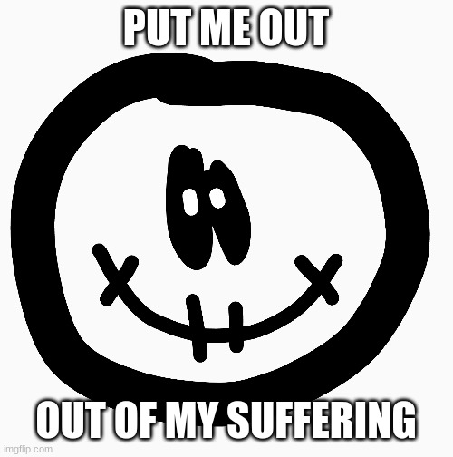 poor skid | PUT ME OUT; OUT OF MY SUFFERING | image tagged in spooky month | made w/ Imgflip meme maker