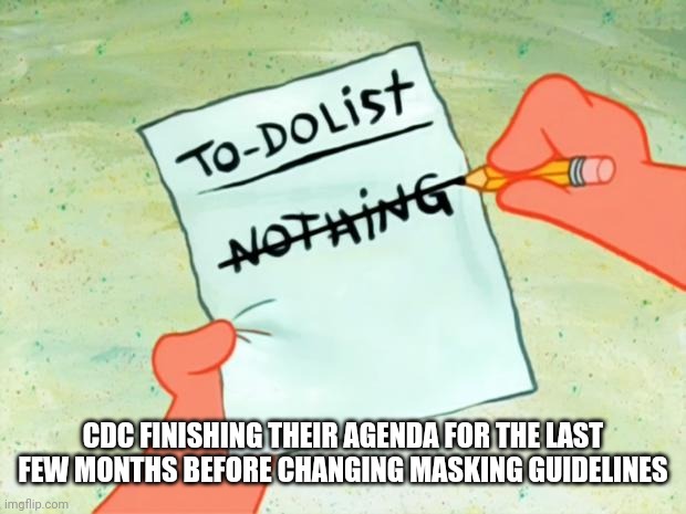 Patrick Star To Do List | CDC FINISHING THEIR AGENDA FOR THE LAST FEW MONTHS BEFORE CHANGING MASKING GUIDELINES | image tagged in patrick star to do list | made w/ Imgflip meme maker