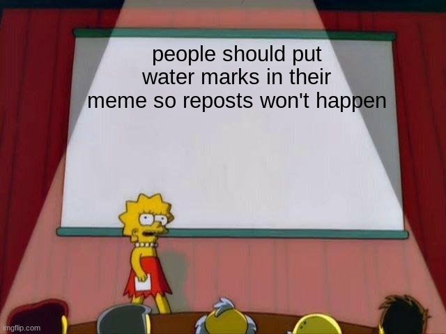 besides the imgflip watermark | people should put water marks in their meme so reposts won't happen | image tagged in lisa simpson's presentation | made w/ Imgflip meme maker