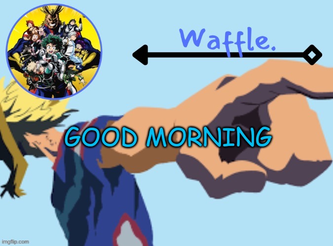 MHA temp 2 waffle | GOOD MORNING | image tagged in mha temp 2 waffle | made w/ Imgflip meme maker