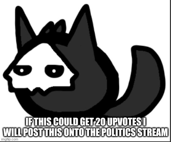 IF THIS COULD GET 20 UPVOTES I WILL POST THIS ONTO THE POLITICS STREAM | image tagged in okay cool,puro,changed meme,begging for upvotes | made w/ Imgflip meme maker