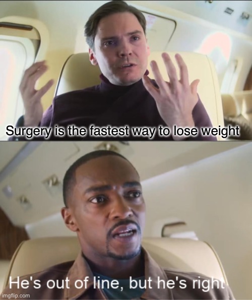 He's out of line but he's right | Surgery is the fastest way to lose weight | image tagged in he's out of line but he's right | made w/ Imgflip meme maker