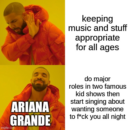 plz get this to the front page other people need to see this!!! | keeping music and stuff appropriate for all ages; do major roles in two famous kid shows then start singing about wanting someone to f*ck you all night; ARIANA GRANDE | image tagged in memes,drake hotline bling,ariana grande | made w/ Imgflip meme maker