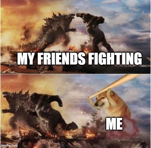 Kong Godzilla Doge | MY FRIENDS FIGHTING; ME | image tagged in kong godzilla doge | made w/ Imgflip meme maker