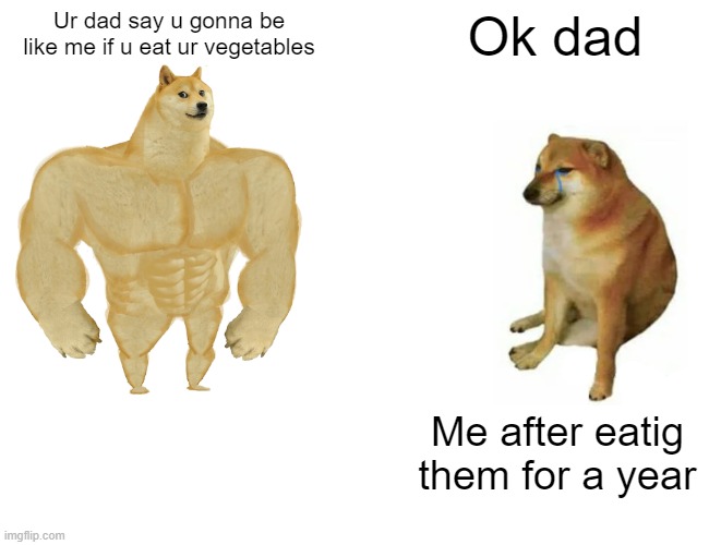 Buff Doge vs. Cheems Meme | Ur dad say u gonna be like me if u eat ur vegetables; Ok dad; Me after eatig them for a year | image tagged in memes,buff doge vs cheems | made w/ Imgflip meme maker