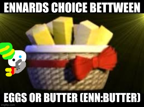 EXOTIC BUTTERS | ENNARDS CHOICE BETTWEEN; EGGS OR BUTTER (ENN:BUTTER) | image tagged in exotic butters | made w/ Imgflip meme maker