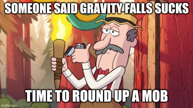 Gravity Falls Round Up The Mob |  SOMEONE SAID GRAVITY FALLS SUCKS; TIME TO ROUND UP A MOB | image tagged in gravity falls round up the mob | made w/ Imgflip meme maker