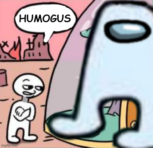 humogus | HUMOGUS | image tagged in amogus,huge,giant | made w/ Imgflip meme maker