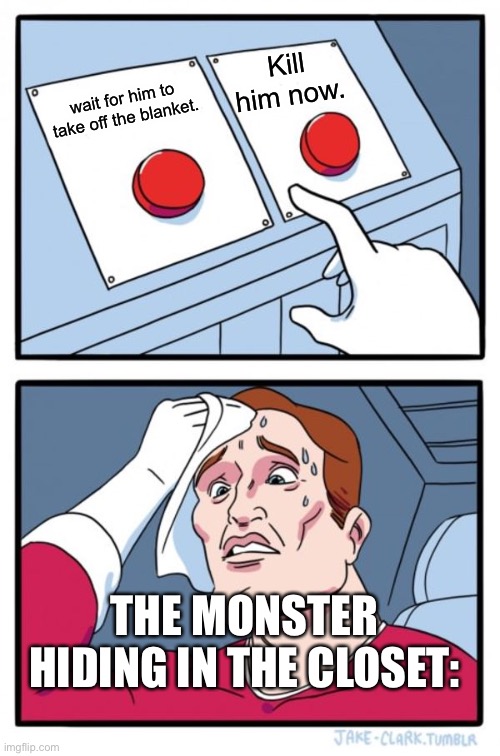 Two Buttons Meme | Kill him now. wait for him to take off the blanket. THE MONSTER HIDING IN THE CLOSET: | image tagged in memes,two buttons | made w/ Imgflip meme maker