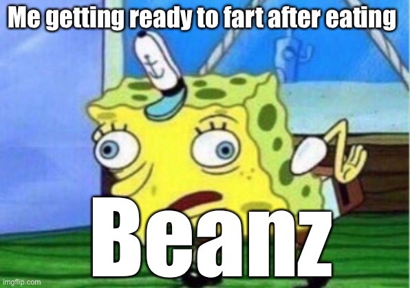 Mocking Spongebob | Me getting ready to fart after eating; Beanz | image tagged in memes,mocking spongebob | made w/ Imgflip meme maker