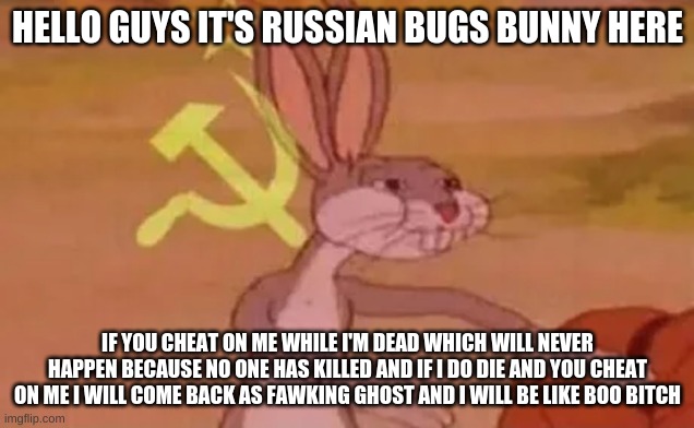 Bugs bunny communist | HELLO GUYS IT'S RUSSIAN BUGS BUNNY HERE IF YOU CHEAT ON ME WHILE I'M DEAD WHICH WILL NEVER HAPPEN BECAUSE NO ONE HAS KILLED AND IF I DO DIE  | image tagged in bugs bunny communist | made w/ Imgflip meme maker