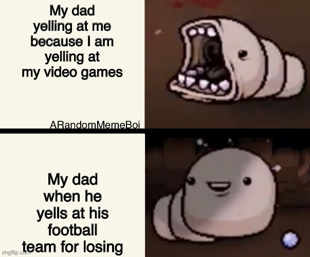 TBOI Chubb | My dad yelling at me because I am yelling at my video games; My dad when he yells at his football team for losing | image tagged in tboi chubb | made w/ Imgflip meme maker