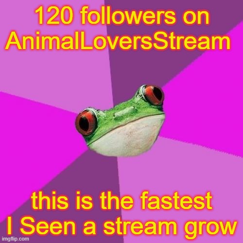 120 followers | 120 followers on AnimalLoversStream; this is the fastest I Seen a stream grow | image tagged in memes,foul bachelorette frog | made w/ Imgflip meme maker