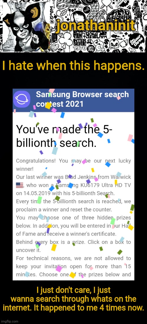 I don't care about a prize | I hate when this happens. I just don't care, I just wanna search through whats on the internet. It happened to me 4 times now. | image tagged in jonathaninit's final template | made w/ Imgflip meme maker