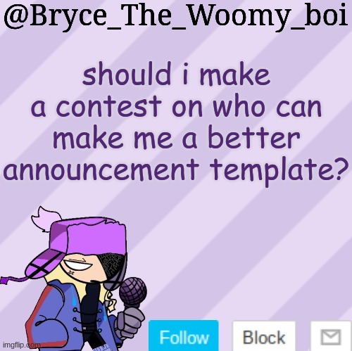 Bryce_The_Woomy_boi | should i make a contest on who can make me a better announcement template? | image tagged in bryce_the_woomy_boi | made w/ Imgflip meme maker