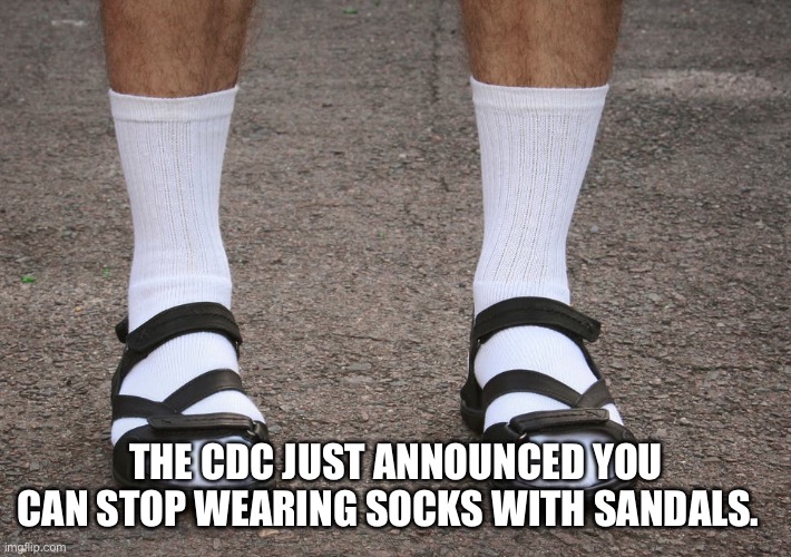 Socks | THE CDC JUST ANNOUNCED YOU CAN STOP WEARING SOCKS WITH SANDALS. | image tagged in socks and sandals | made w/ Imgflip meme maker