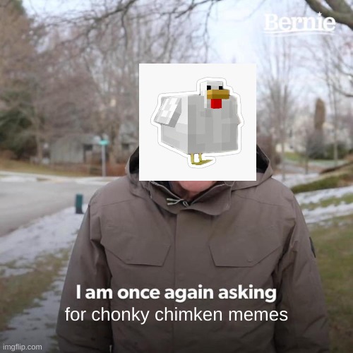 CHONKY CHIMKEN | for chonky chimken memes | image tagged in memes,bernie i am once again asking for your support | made w/ Imgflip meme maker