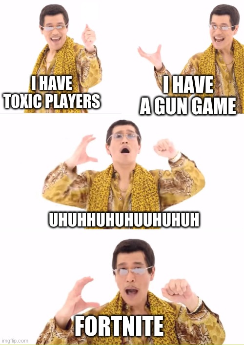 Lets Not Hate Fortnite Lets Hate The Toxic Players (Comment On My Last Fortnite Meme) | I HAVE TOXIC PLAYERS; I HAVE A GUN GAME; UHUHHUHUHUUHUHUH; FORTNITE | image tagged in memes,ppap,toxic | made w/ Imgflip meme maker