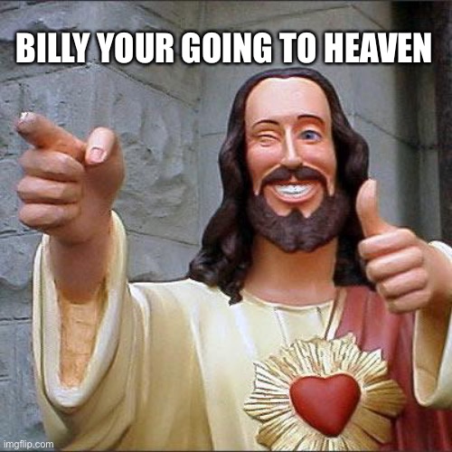 Buddy Christ Meme | BILLY YOUR GOING TO HEAVEN | image tagged in memes,buddy christ | made w/ Imgflip meme maker