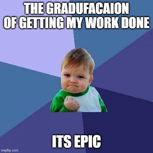 Success Kid Meme | THE GRADUFACAION OF GETTING MY WORK DONE; ITS EPIC | image tagged in memes,success kid | made w/ Imgflip meme maker
