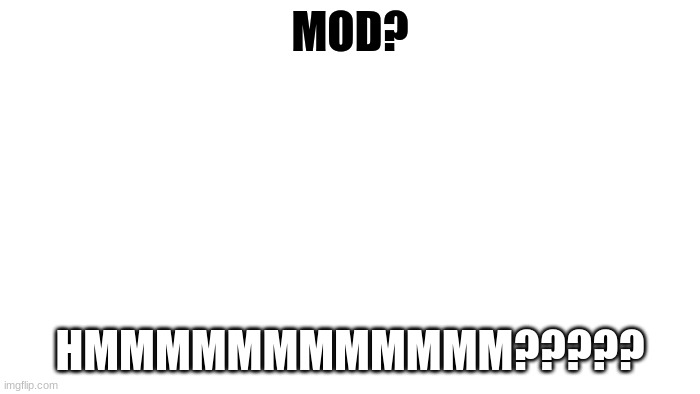 Mod maybe? | MOD? HMMMMMMMMMMMM????? | image tagged in transparent | made w/ Imgflip meme maker