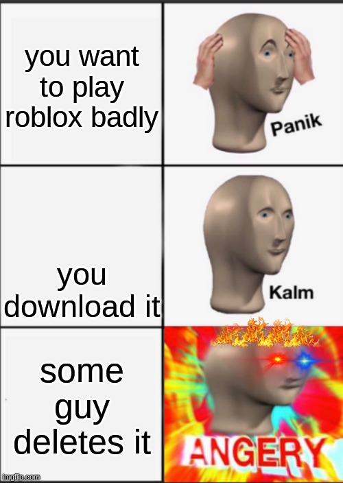exactly what my reaction would be | you want to play roblox badly; you download it; some guy deletes it | image tagged in panik kalm angery | made w/ Imgflip meme maker