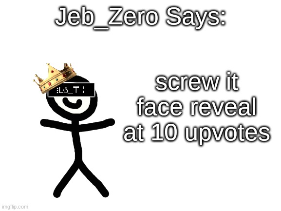 Jeb_Zero | screw it face reveal at 10 upvotes | image tagged in jeb_zero | made w/ Imgflip meme maker