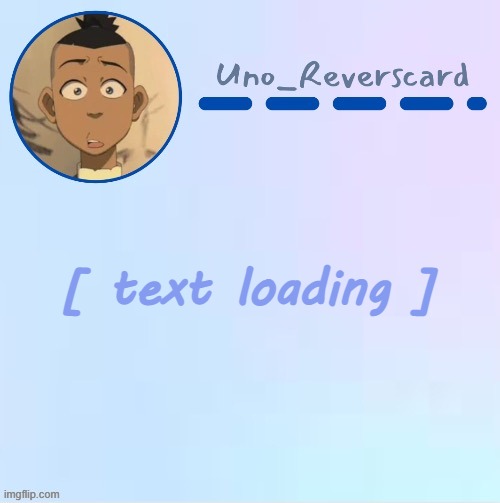 Loading... | [ text loading ] | image tagged in uno_reversecard sokka temp made by suga- | made w/ Imgflip meme maker