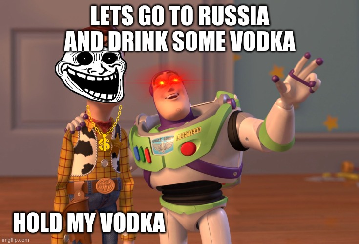 (っ◔◡◔)っ ♥ Russia ♥ | LETS GO TO RUSSIA AND DRINK SOME VODKA; HOLD MY VODKA | image tagged in memes,x x everywhere | made w/ Imgflip meme maker